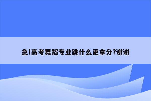 急!高考舞蹈专业跳什么更拿分?谢谢