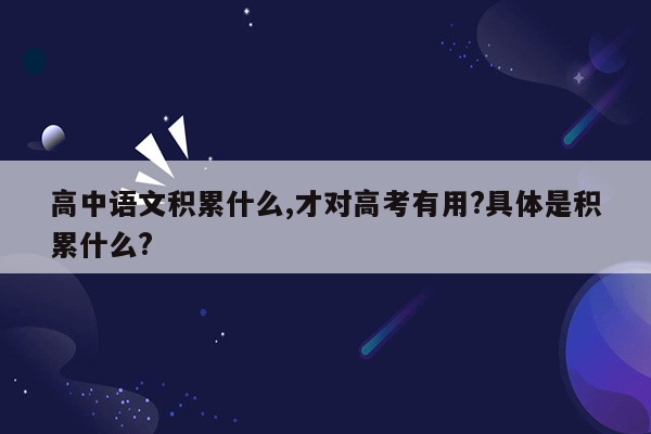 高中语文积累什么,才对高考有用?具体是积累什么?