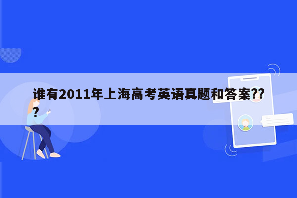 谁有2011年上海高考英语真题和答案???