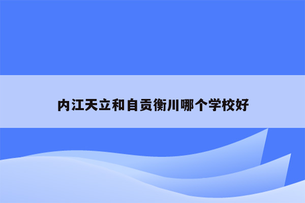 内江天立和自贡衡川哪个学校好