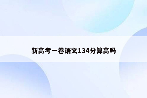 新高考一卷语文134分算高吗