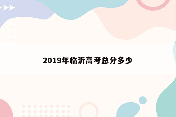 2019年临沂高考总分多少