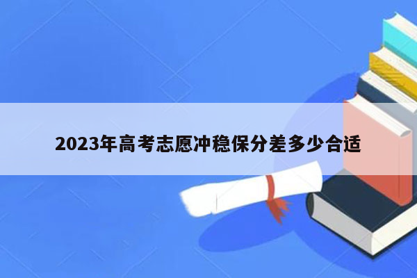 2023年高考志愿冲稳保分差多少合适