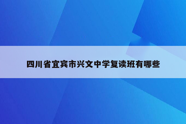 四川省宜宾市兴文中学复读班有哪些