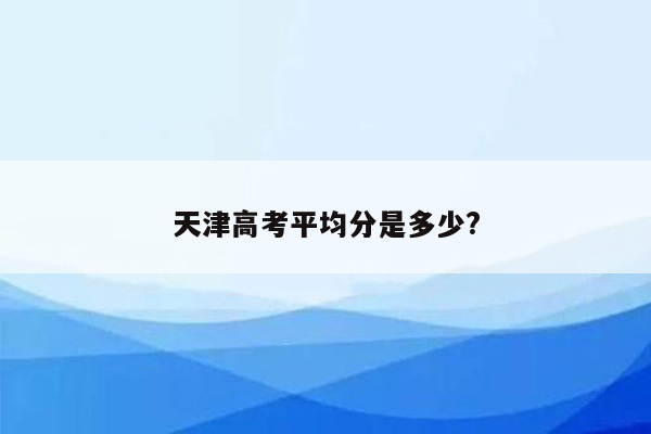 天津高考平均分是多少?