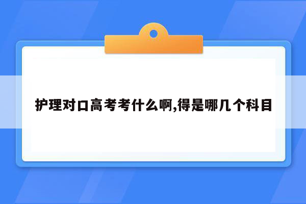 护理对口高考考什么啊,得是哪几个科目