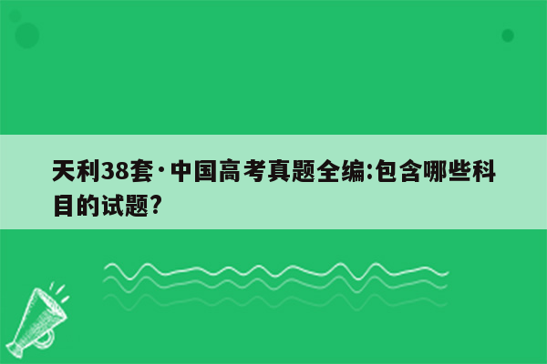 天利38套·中国高考真题全编:包含哪些科目的试题?