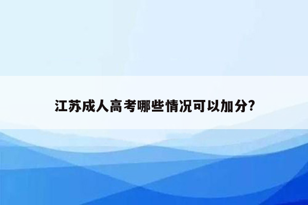 江苏成人高考哪些情况可以加分?