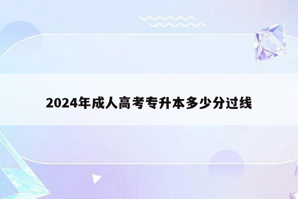 2024年成人高考专升本多少分过线