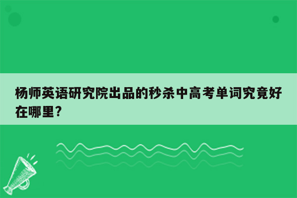 杨师英语研究院出品的秒杀中高考单词究竟好在哪里?