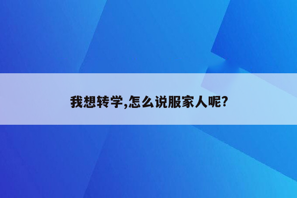 我想转学,怎么说服家人呢?