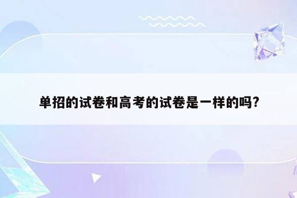 单招的试卷和高考的试卷是一样的吗?