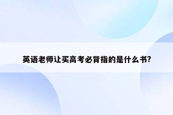 英语老师让买高考必背指的是什么书?