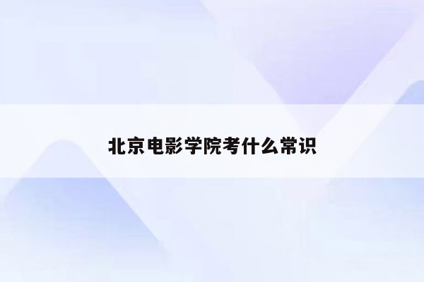 北京电影学院考什么常识