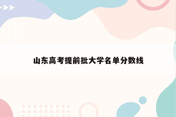 山东高考提前批大学名单分数线