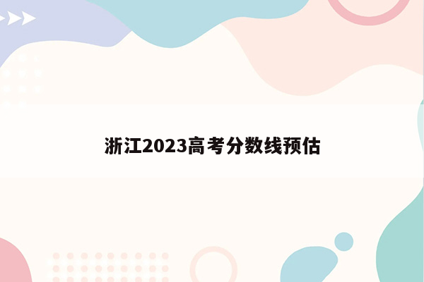 浙江2023高考分数线预估