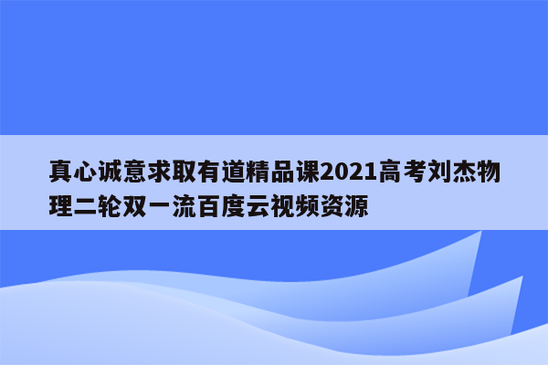 真心诚意求取有道精品课2021高考刘杰物理二轮双一流百度云视频资源