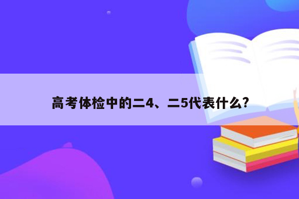 高考体检中的二4、二5代表什么?