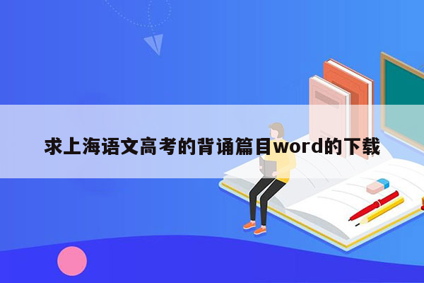 求上海语文高考的背诵篇目word的下载