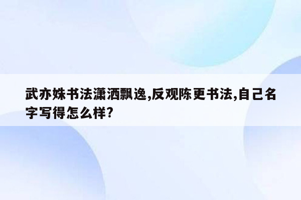 武亦姝书法潇洒飘逸,反观陈更书法,自己名字写得怎么样?