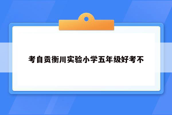 考自贡衡川实验小学五年级好考不