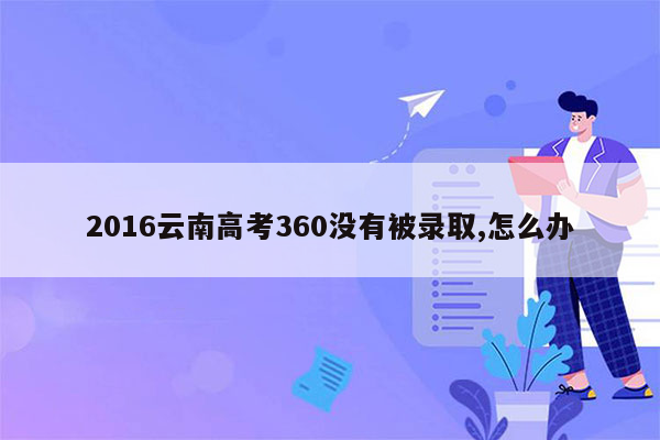 2016云南高考360没有被录取,怎么办