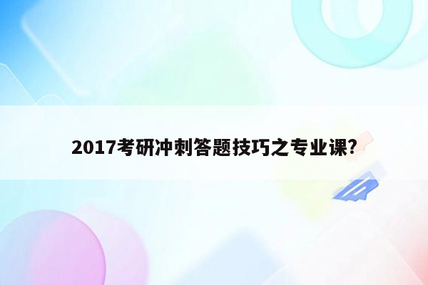 2017考研冲刺答题技巧之专业课?