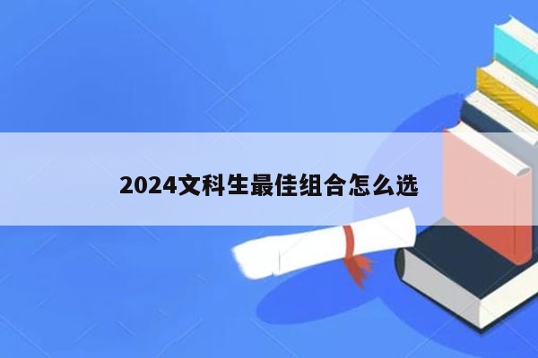 2024文科生最佳组合怎么选