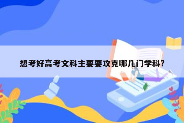 想考好高考文科主要要攻克哪几门学科?