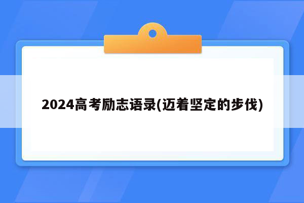 2024高考励志语录(迈着坚定的步伐)