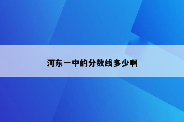 河东一中的分数线多少啊