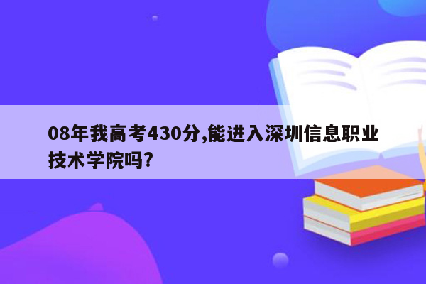 08年我高考430分,能进入深圳信息职业技术学院吗?