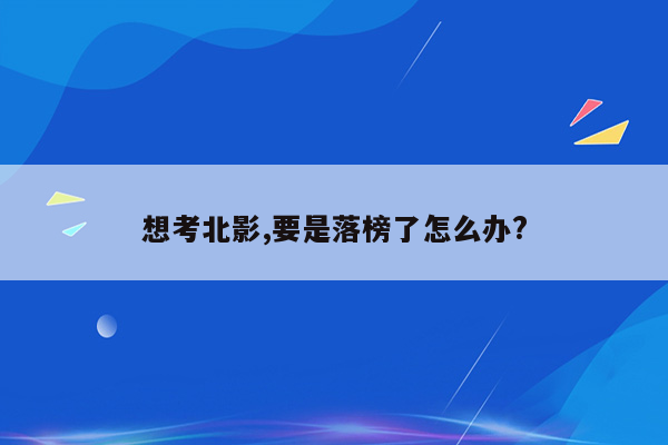 想考北影,要是落榜了怎么办?