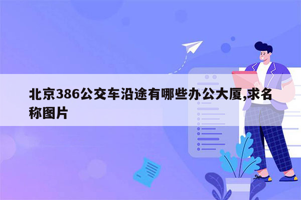 北京386公交车沿途有哪些办公大厦,求名称图片