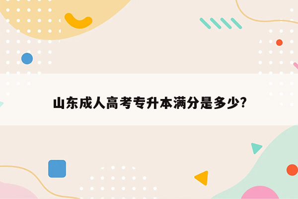 山东成人高考专升本满分是多少?