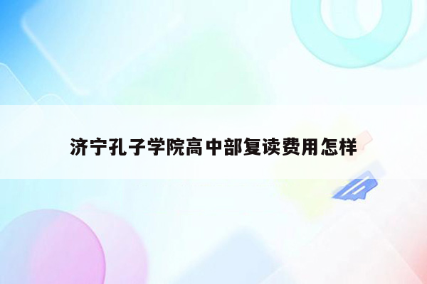 济宁孔子学院高中部复读费用怎样