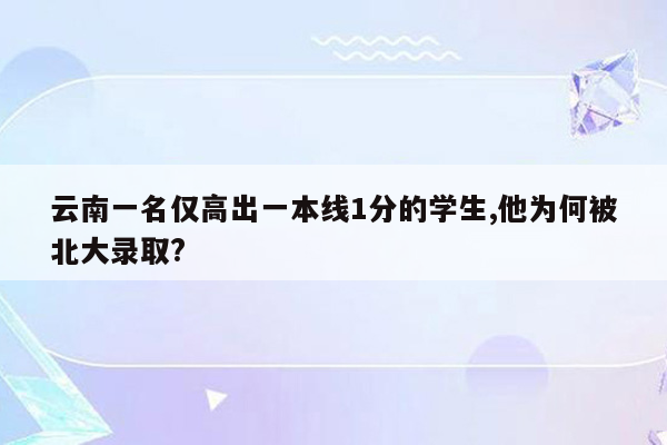 云南一名仅高出一本线1分的学生,他为何被北大录取?