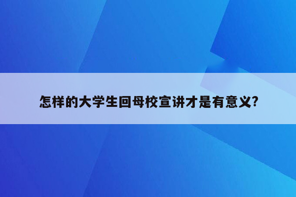 怎样的大学生回母校宣讲才是有意义?