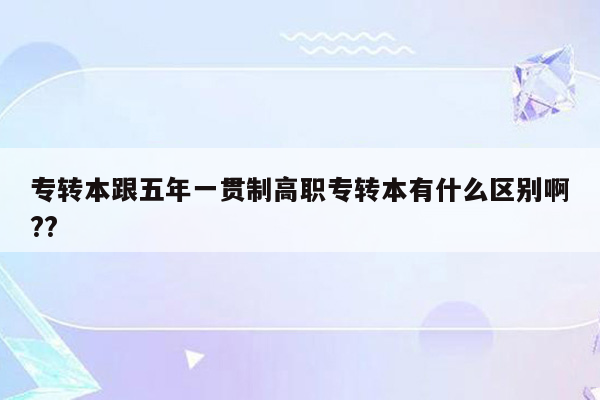 专转本跟五年一贯制高职专转本有什么区别啊??