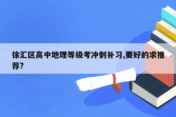 徐汇区高中地理等级考冲刺补习,要好的求推荐?