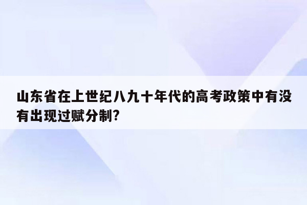 山东省在上世纪八九十年代的高考政策中有没有出现过赋分制?