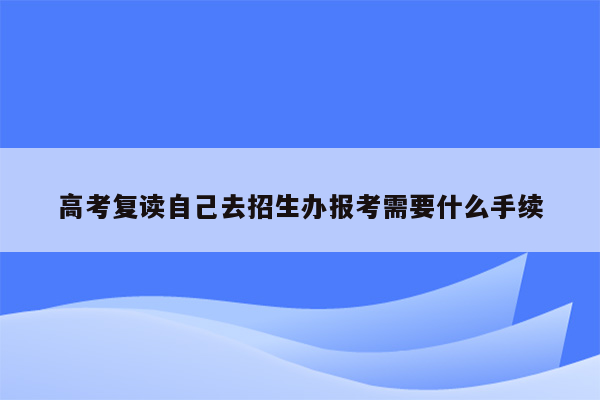 高考复读自己去招生办报考需要什么手续