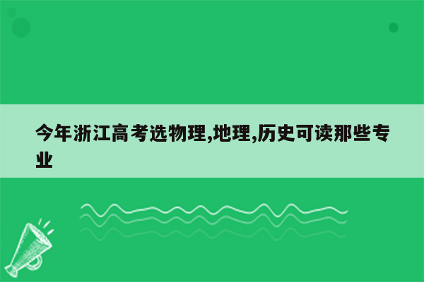 今年浙江高考选物理,地理,历史可读那些专业