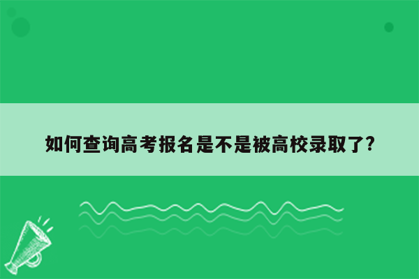 如何查询高考报名是不是被高校录取了?