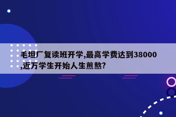 毛坦厂复读班开学,最高学费达到38000,近万学生开始人生煎熬?