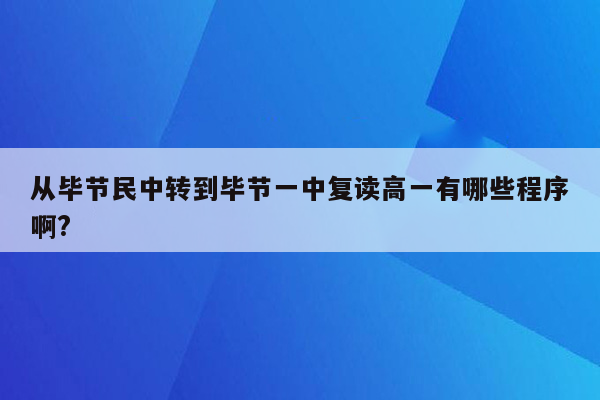 从毕节民中转到毕节一中复读高一有哪些程序啊?