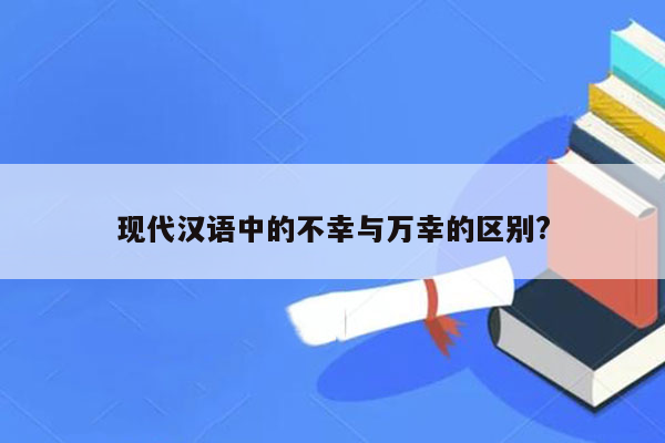 现代汉语中的不幸与万幸的区别?