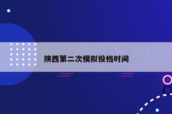 陕西第二次模拟投档时间