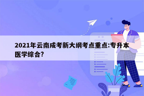 2021年云南成考新大纲考点重点:专升本医学综合?