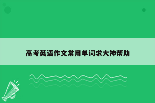 高考英语作文常用单词求大神帮助